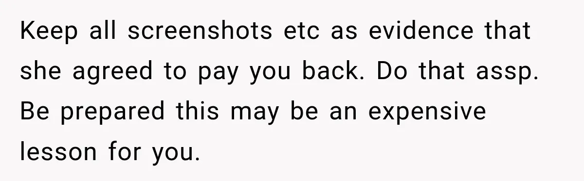 She Refused to Keep Funding Her Sister’s Wedding, Until a $2,000 Debt Was Finally Paid Back Keep all screenshots etc as evidence that she agreed to pay you back. Do that assp. Be prepared this may be an expensive lesson for you.