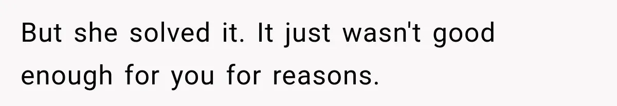 But she solved it. It just wasn't good enough for you for reasons.