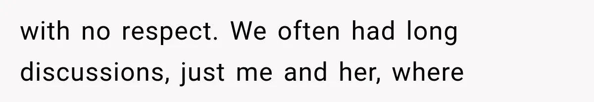 with no respect. We often had long discussions, just me and her, where