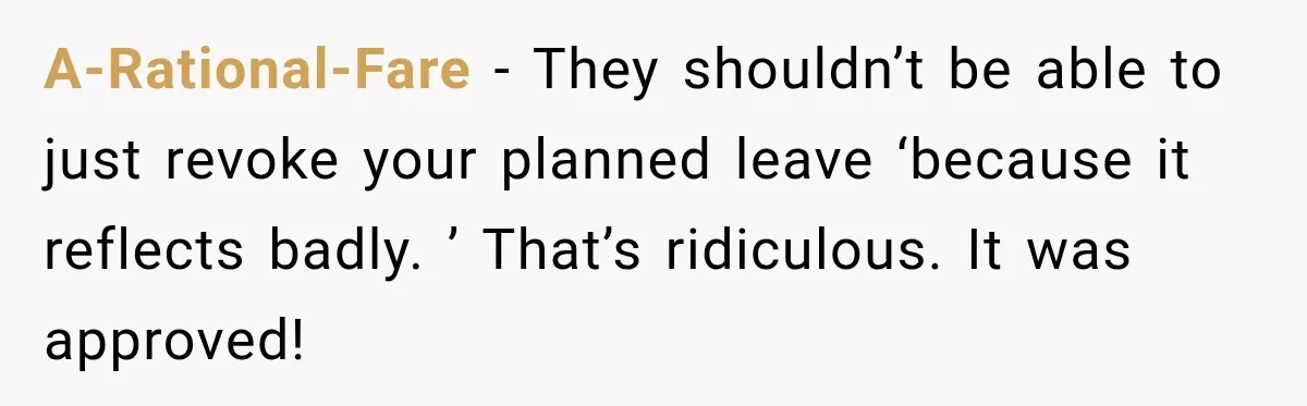 A-Rational-Fare − They shouldn’t be able to just revoke your planned leave ‘because it reflects badly. ’ That’s ridiculous. It was approved!