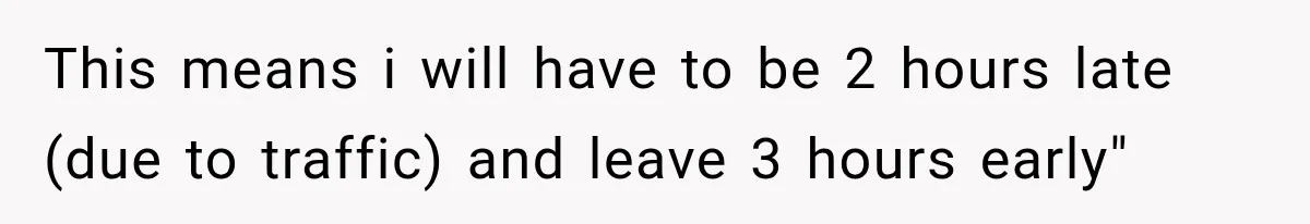This means i will have to be 2 hours late (due to traffic) and leave 3 hours early"