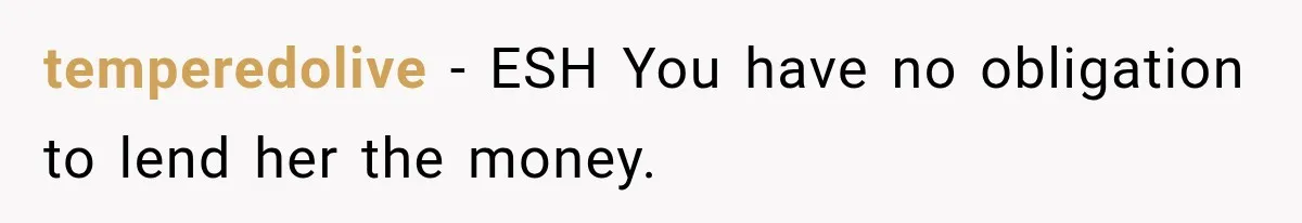 temperedolive − ESH You have no obligation to lend her the money.