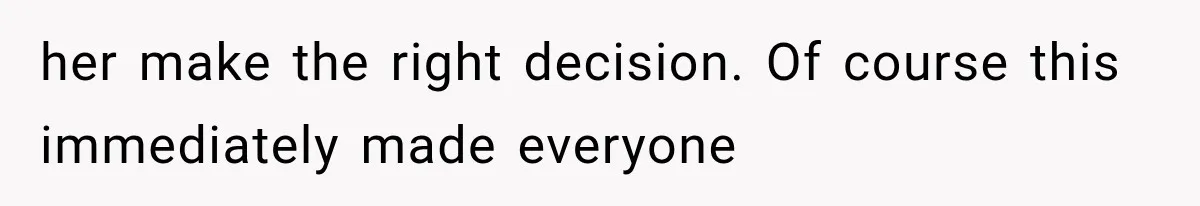 her make the right decision. Of course this immediately made everyone