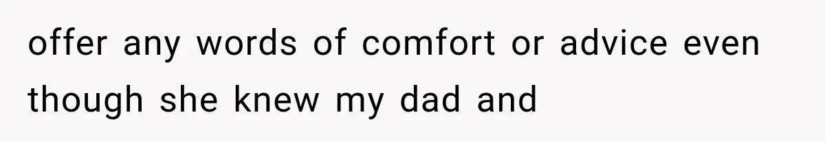 offer any words of comfort or advice even though she knew my dad and