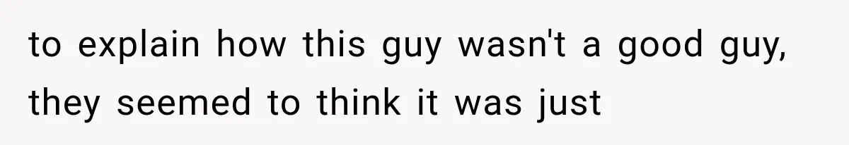 to explain how this guy wasn't a good guy, they seemed to think it was just