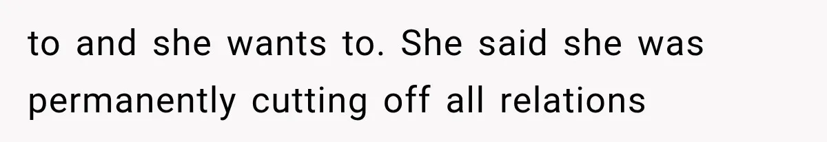 to and she wants to. She said she was permanently cutting off all relations
