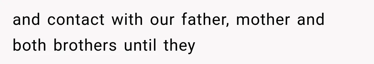 and contact with our father, mother and both brothers until they