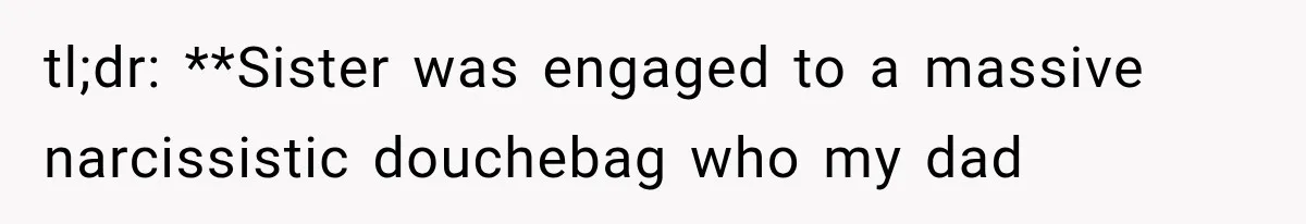 tl;dr: **Sister was engaged to a massive narcissistic douchebag who my dad