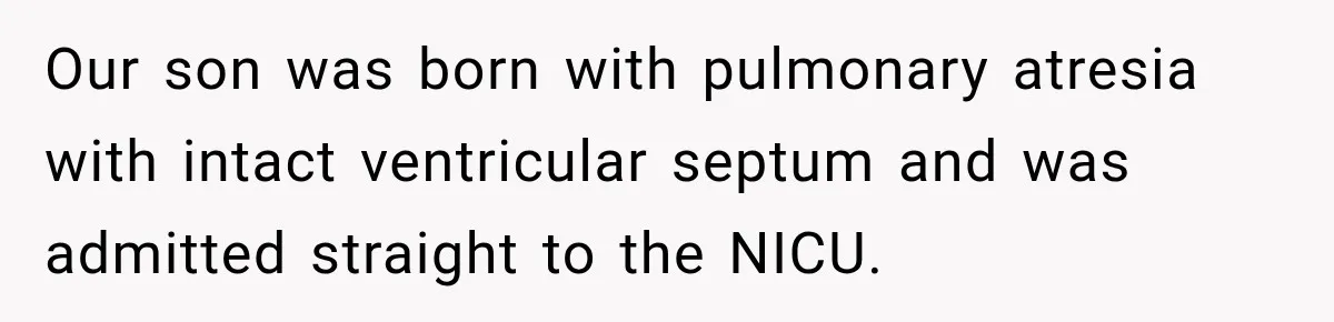 Our son was born with pulmonary atresia with intact ventricular septum and was admitted straight to the NICU.