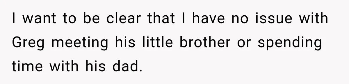 I want to be clear that I have no issue with Greg meeting his little brother or spending time with his dad.