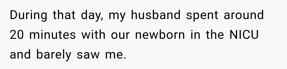 During that day, my husband spent around 20 minutes with our newborn in the NICU and barely saw me.
