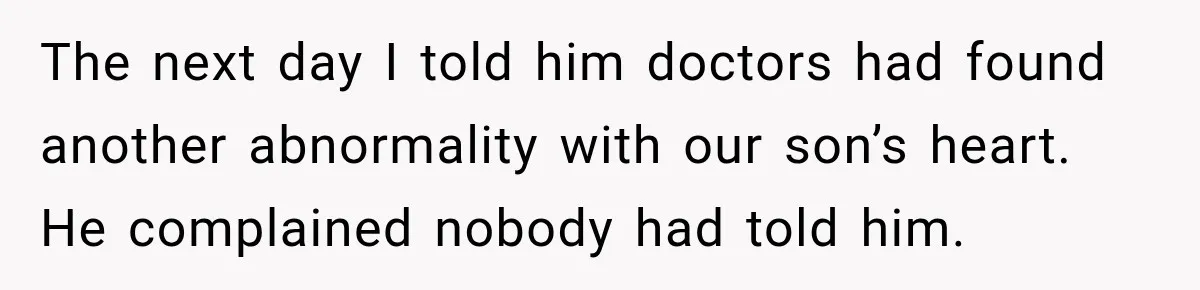 The next day I told him doctors had found another abnormality with our son’s heart. He complained nobody had told him.