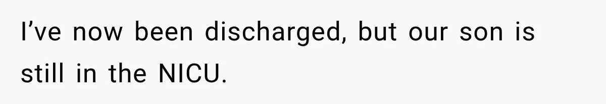 I’ve now been discharged, but our son is still in the NICU.
