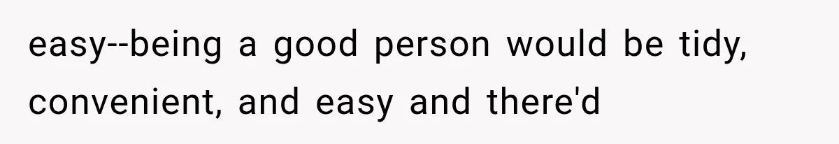 easy--being a good person would be tidy, convenient, and easy and there'd