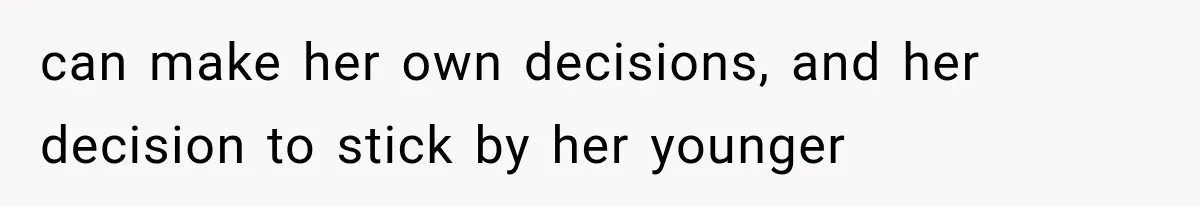 can make her own decisions, and her decision to stick by her younger