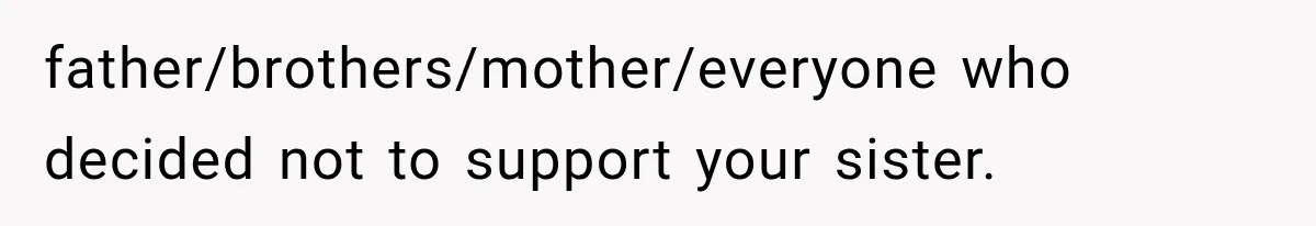 father/brothers/mother/everyone who decided not to support your sister.