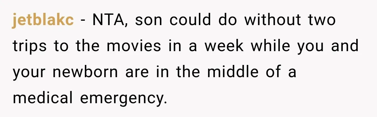 jetblakc − NTA, son could do without two trips to the movies in a week while you and your newborn are in the middle of a medical emergency.