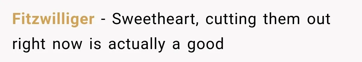Fitzwilliger − Sweetheart, cutting them out right now is actually a good