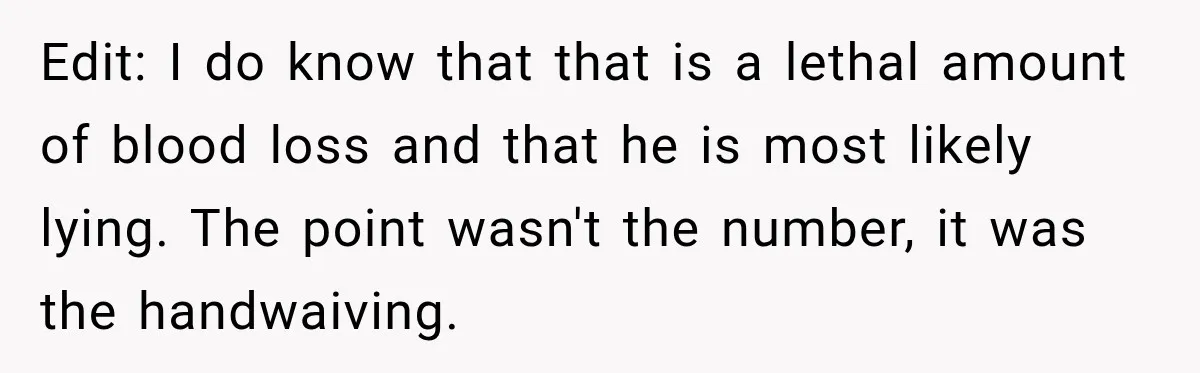 Edit: I do know that that is a lethal amount of blood loss and that he is most likely lying. The point wasn't the number, it was the handwaiving.