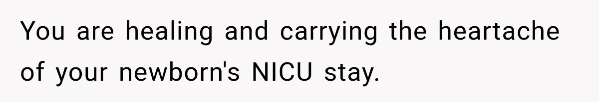 You are healing and carrying the heartache of your newborn's NICU stay.