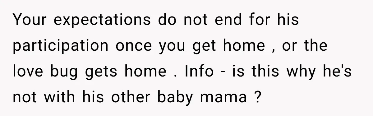 Your expectations do not end for his participation once you get home , or the love bug gets home . Info - is this why he's not with his other...
