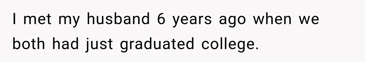 I met my husband 6 years ago when we both had just graduated college.