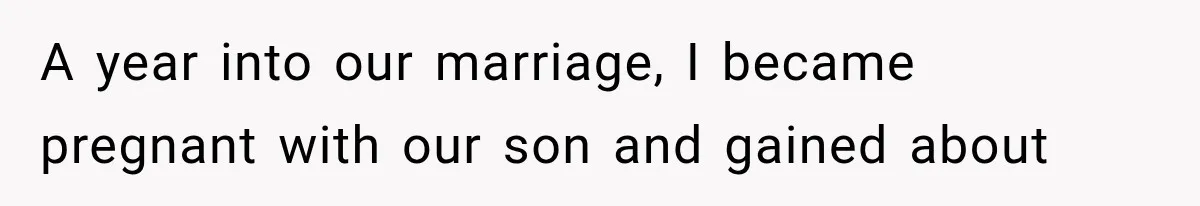 A year into our marriage, I became pregnant with our son and gained about