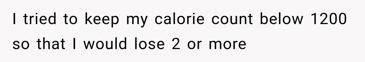 I tried to keep my calorie count below 1200 so that I would lose 2 or more