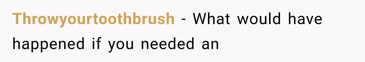Throwyourtoothbrush − What would have happened if you needed an