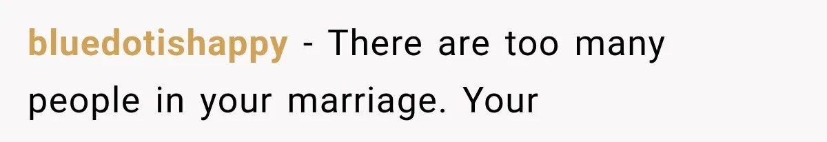 bluedotishappy − There are too many people in your marriage. Your