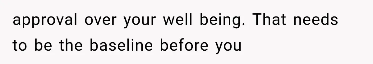 approval over your well being. That needs to be the baseline before you