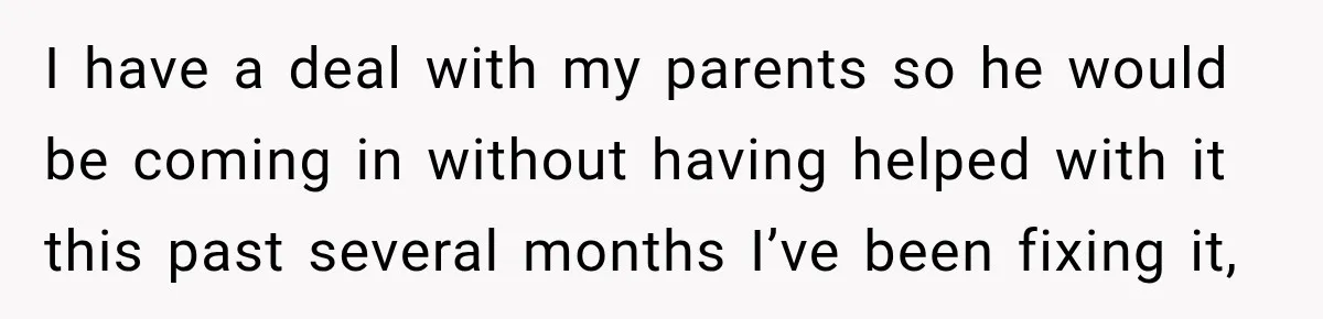 I have a deal with my parents so he would be coming in without having helped with it this past several months I’ve been fixing it,