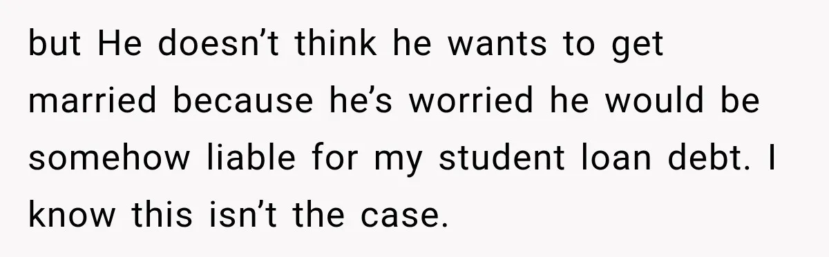 but He doesn’t think he wants to get married because he’s worried he would be somehow liable for my student loan debt. I know this isn’t the case.