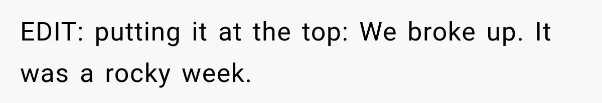 EDIT: putting it at the top: We broke up. It was a rocky week.