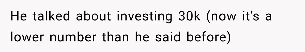 He talked about investing 30k (now it’s a lower number than he said before)