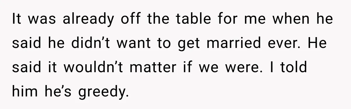 It was already off the table for me when he said he didn’t want to get married ever. He said it wouldn’t matter if we were. I told him he’s...