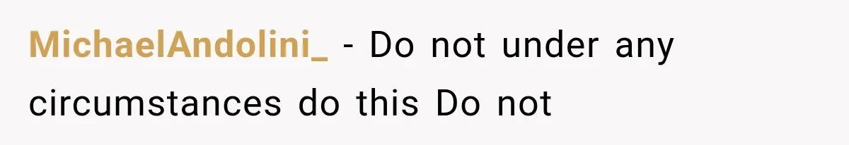 MichaelAndolini_ − Do not under any circumstances do this Do not