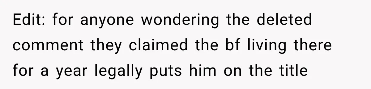 Edit: for anyone wondering the deleted comment they claimed the bf living there for a year legally puts him on the title