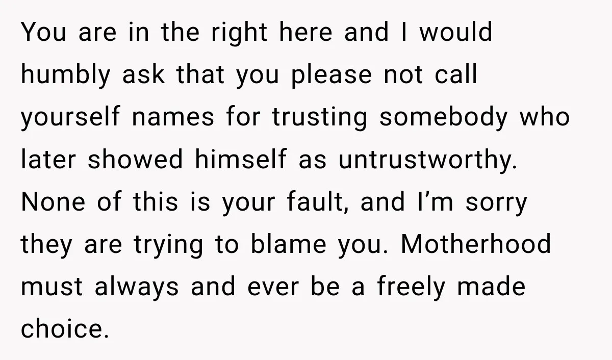 You are in the right here and I would humbly ask that you please not call yourself names for trusting somebody who later showed himself as untrustworthy. None of this...