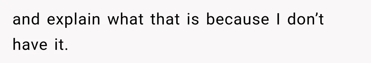 and explain what that is because I don’t have it.