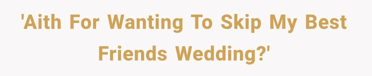 Woman Finds Out Her 16-Year Best Friend Picked Someone Else as Maid of Honor 'AITH for wanting to skip my best friends wedding?'
