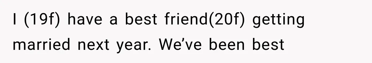 Woman Finds Out Her 16-Year Best Friend Picked Someone Else as Maid of Honor I (19f) have a best friend(20f) getting married next year. We’ve been best