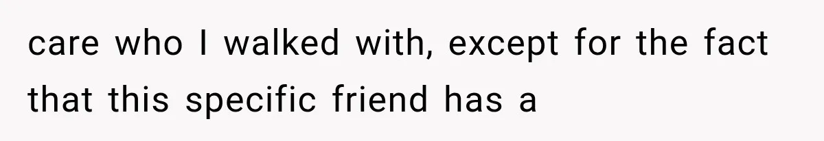 Woman Finds Out Her 16-Year Best Friend Picked Someone Else as Maid of Honor care who I walked with, except for the fact that this specific friend has a