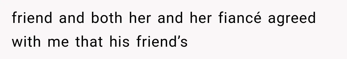 Woman Finds Out Her 16-Year Best Friend Picked Someone Else as Maid of Honor friend and both her and her fiancé agreed with me that his friend’s