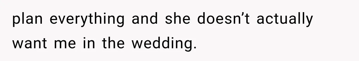 Woman Finds Out Her 16-Year Best Friend Picked Someone Else as Maid of Honor plan everything and she doesn’t actually want me in the wedding.