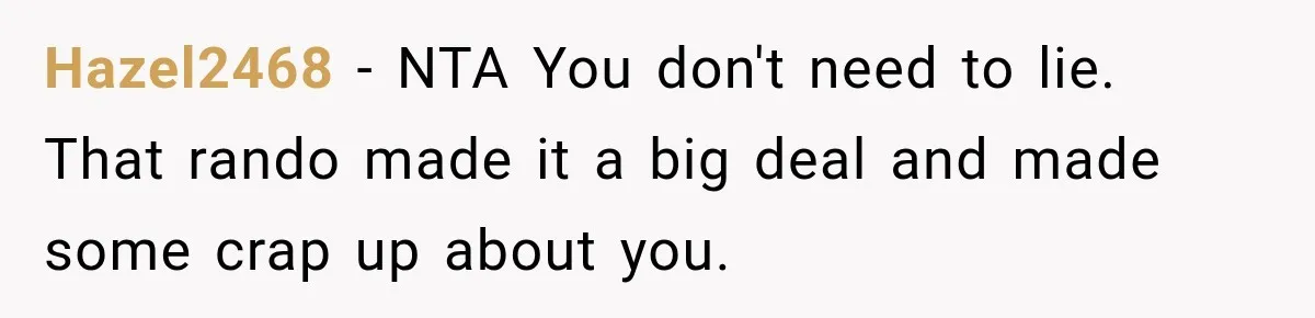 Hazel2468 − NTA You don't need to lie. That rando made it a big deal and made some crap up about you.