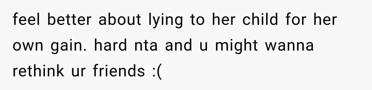 feel better about lying to her child for her own gain. hard nta and u might wanna rethink ur friends :(