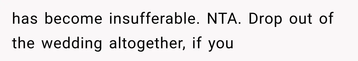Woman Finds Out Her 16-Year Best Friend Picked Someone Else as Maid of Honor has become insufferable. NTA. Drop out of the wedding altogether, if you