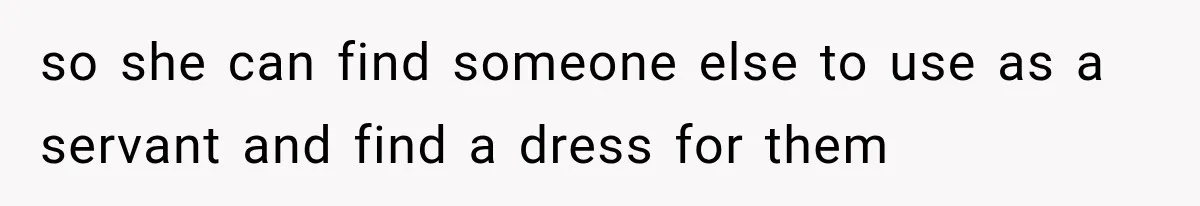 Woman Finds Out Her 16-Year Best Friend Picked Someone Else as Maid of Honor so she can find someone else to use as a servant and find a dress for them