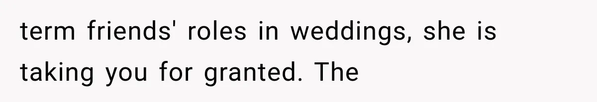 Woman Finds Out Her 16-Year Best Friend Picked Someone Else as Maid of Honor term friends' roles in weddings, she is taking you for granted. The